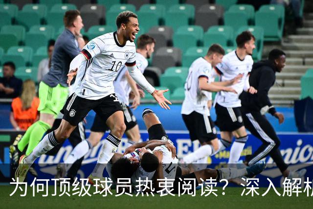 为何顶级球员热衷阅读？深入解析绿茵英雄追求掌控感的背后