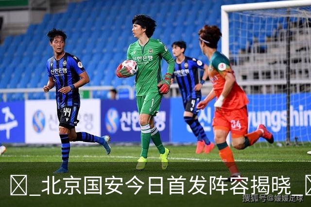 💚 北京国安今日首发阵容揭晓 💪 决胜之战，尽显球队战斗精神！
